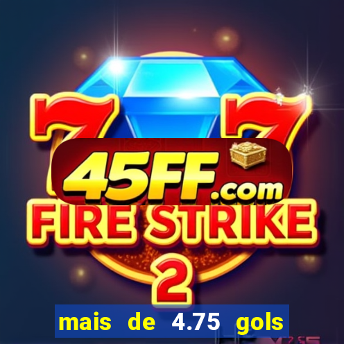 mais de 4.75 gols o que significa